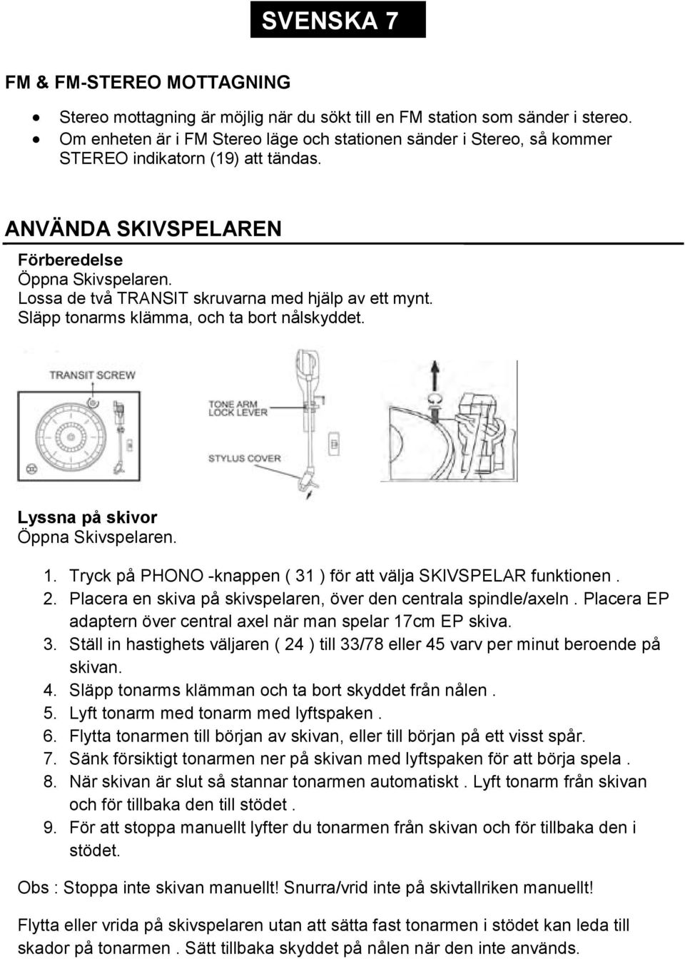 Lossa de två TRANSIT skruvarna med hjälp av ett mynt. Släpp tonarms klämma, och ta bort nålskyddet. Lyssna på skivor Öppna Skivspelaren. 1.