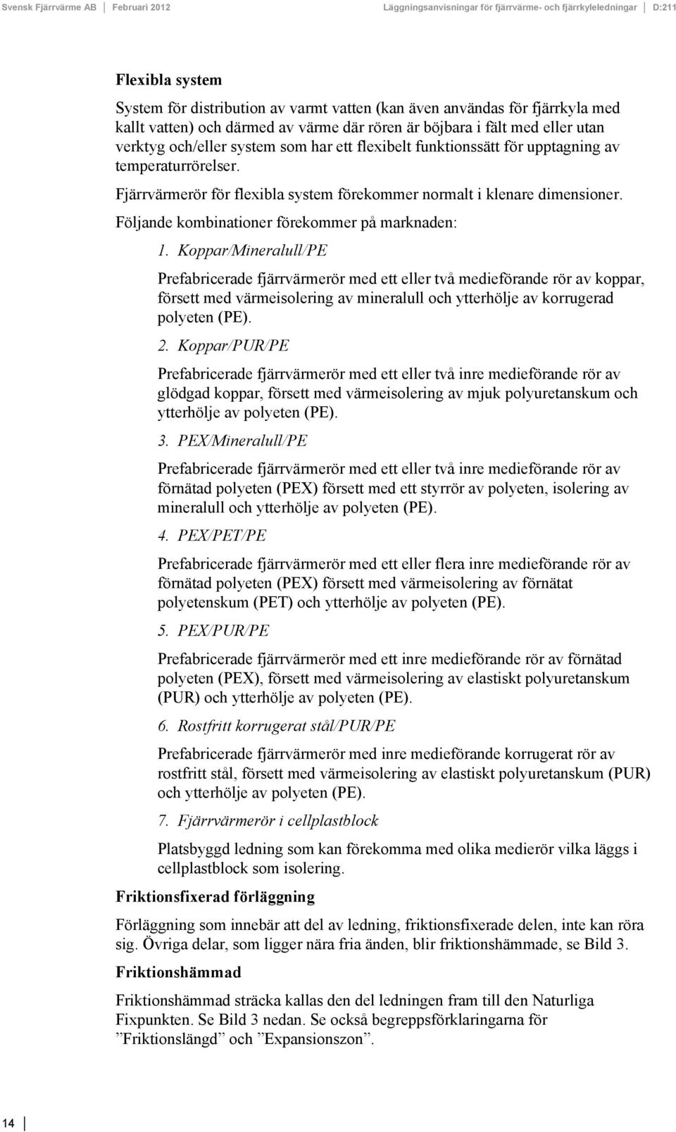 Koppar/Mineralull/PE Prefabricerade fjärrvärmerör med ett eller två medieförande rör av koppar, försett med värmeisolering av mineralull och ytterhölje av korrugerad polyeten (PE). 2.