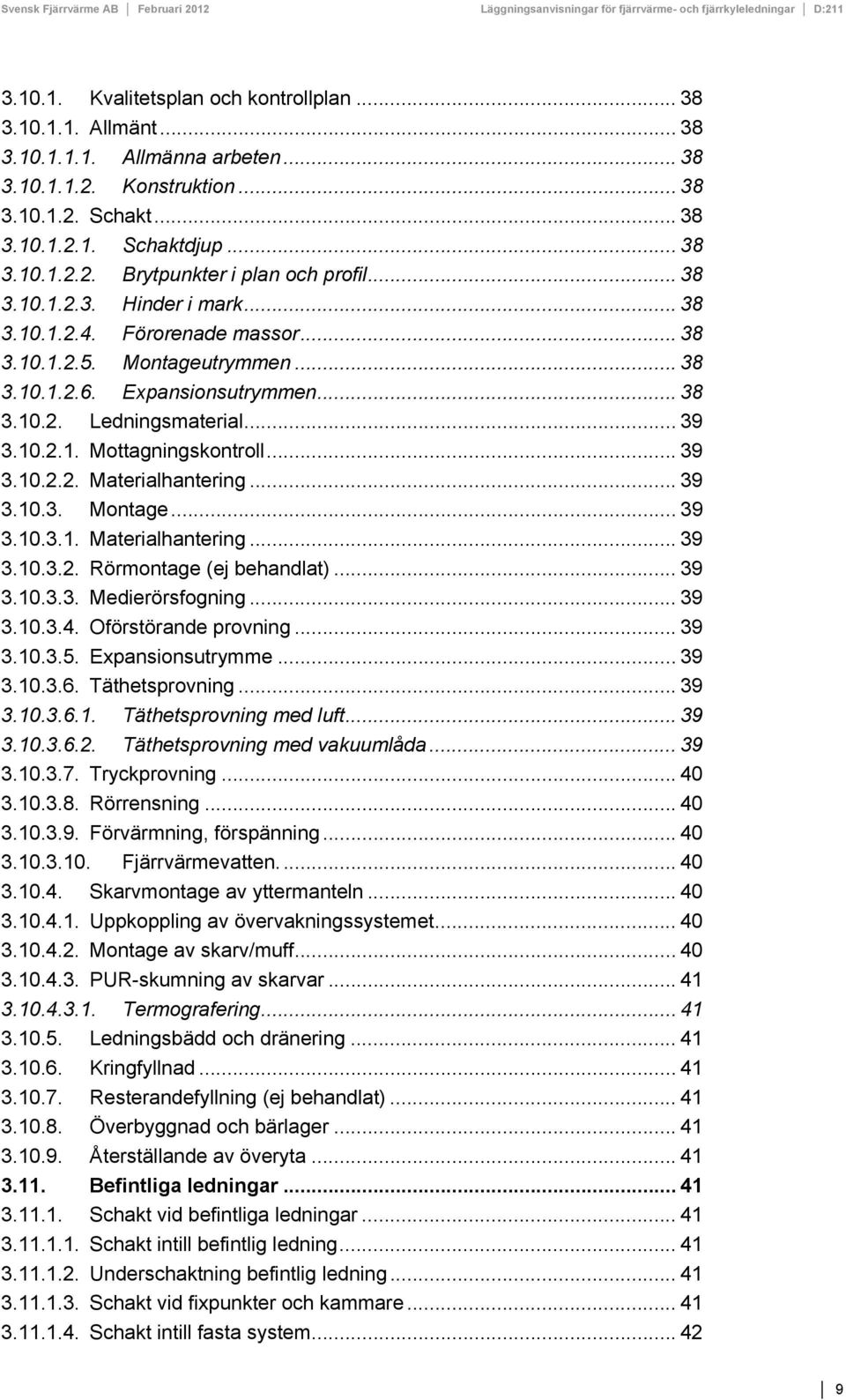 .. 39 3.10.2.2. Materialhantering... 39 3.10.3. Montage... 39 3.10.3.1. Materialhantering... 39 3.10.3.2. Rörmontage (ej behandlat)... 39 3.10.3.3. Medierörsfogning... 39 3.10.3.4.