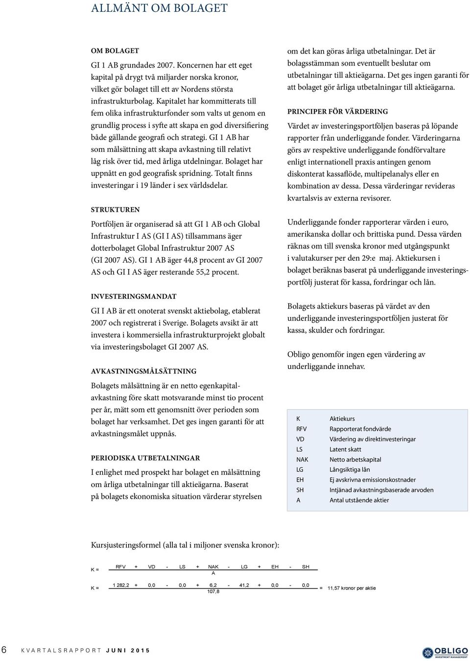 GI 1 AB har som målsättning att skapa avkastning till relativt låg risk över tid, med årliga utdelningar. Bolaget har uppnått en god geografisk spridning.