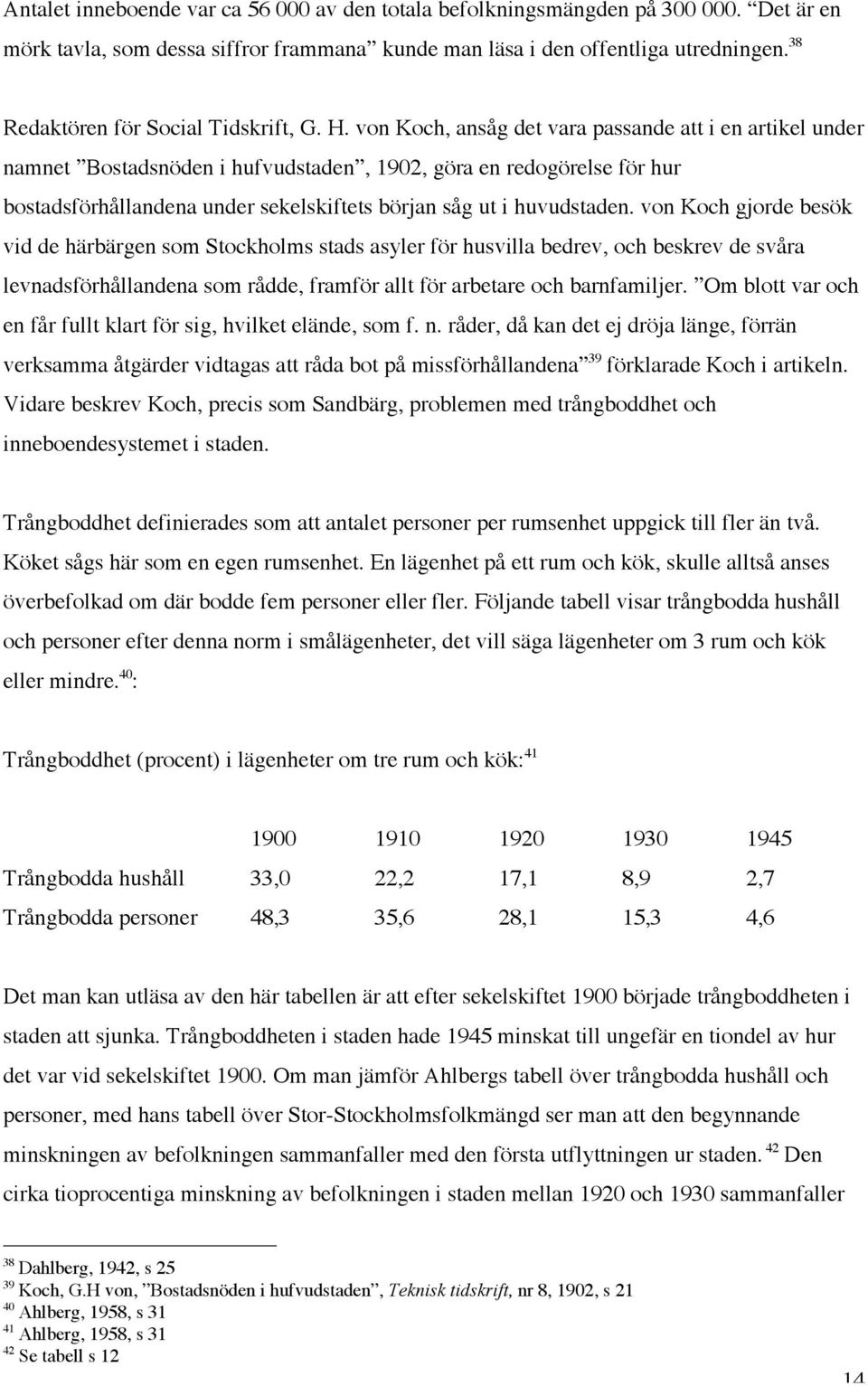 von Koch, ansåg det vara passande att i en artikel under namnet Bostadsnöden i hufvudstaden, 1902, göra en redogörelse för hur bostadsförhållandena under sekelskiftets början såg ut i huvudstaden.