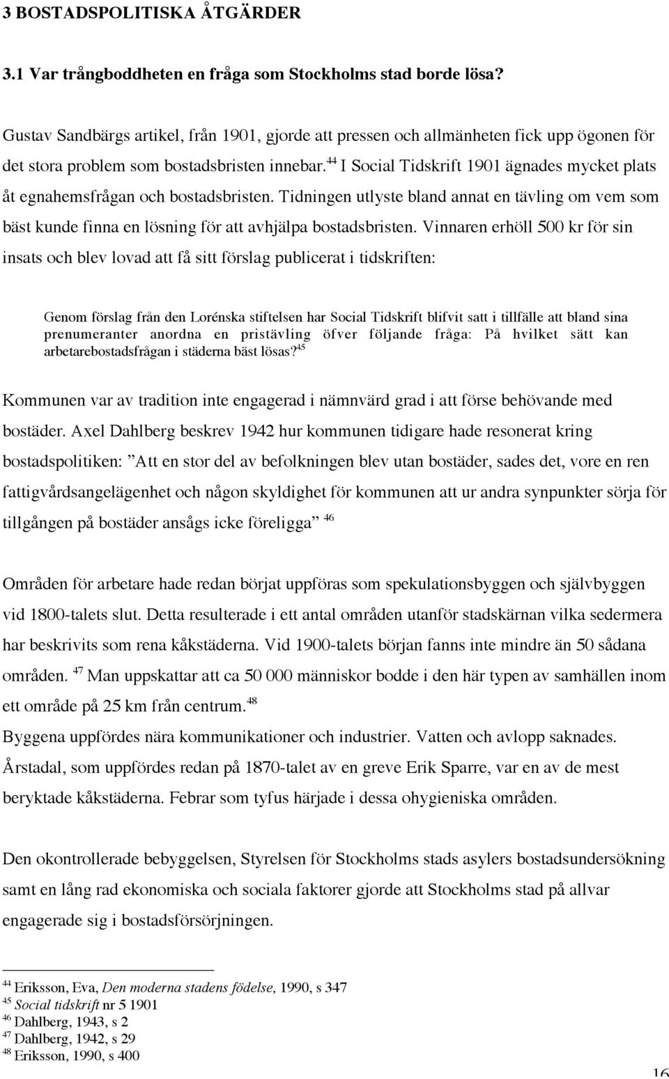 44 I Social Tidskrift 1901 ägnades mycket plats åt egnahemsfrågan och bostadsbristen. Tidningen utlyste bland annat en tävling om vem som bäst kunde finna en lösning för att avhjälpa bostadsbristen.