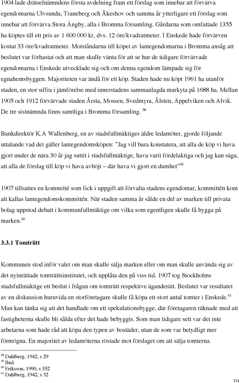 Motståndarna till köpet av lantegendomarna i Bromma ansåg att beslutet var förhastat och att man skulle vänta för att se hur de tidigare förvärvade egendomarna i Enskede utvecklade sig och om denna