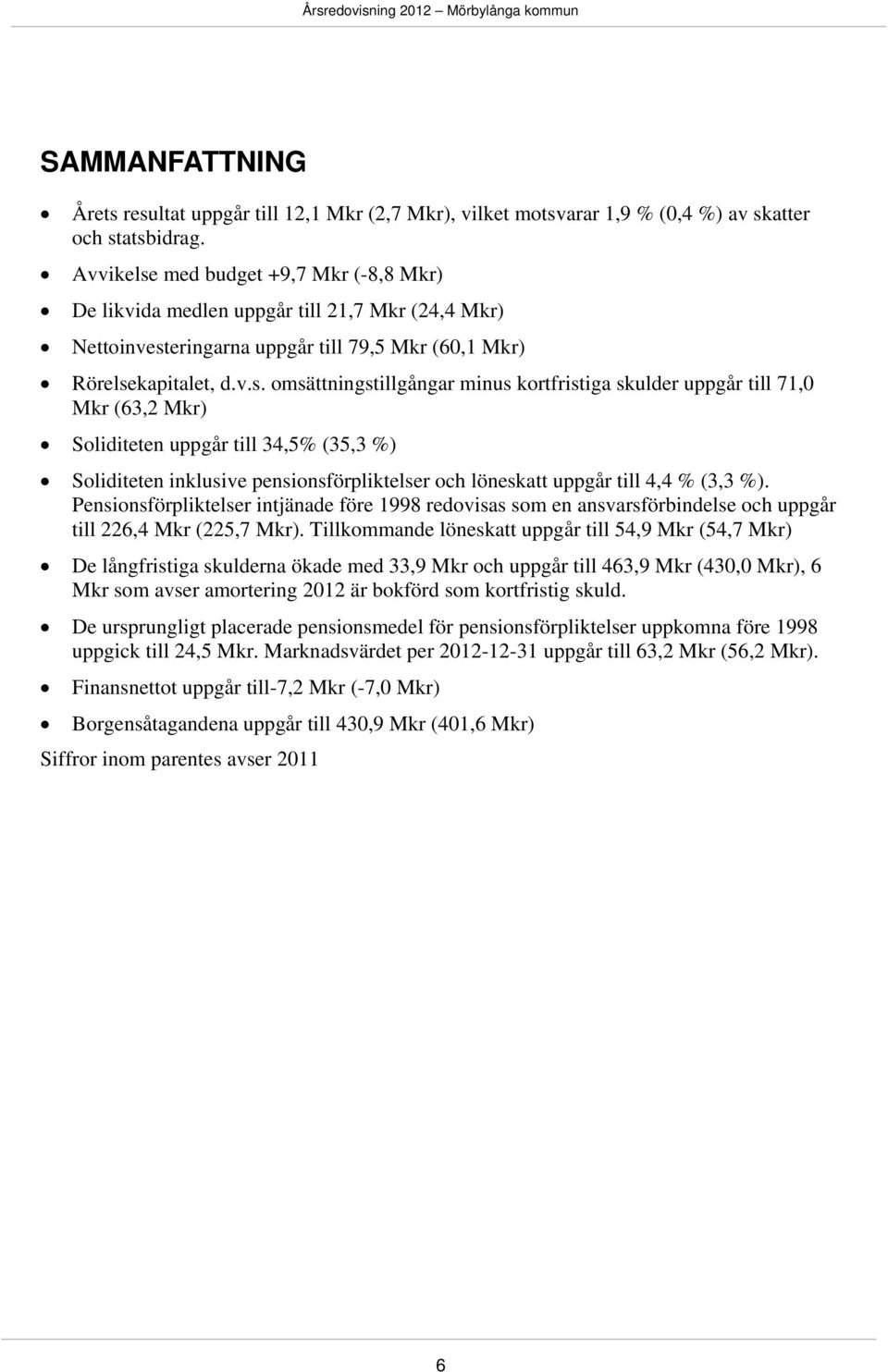 med budget +9,7 Mkr (-8,8 Mkr) De likvida medlen uppgår till 21,7 Mkr (24,4 Mkr) Nettoinvest