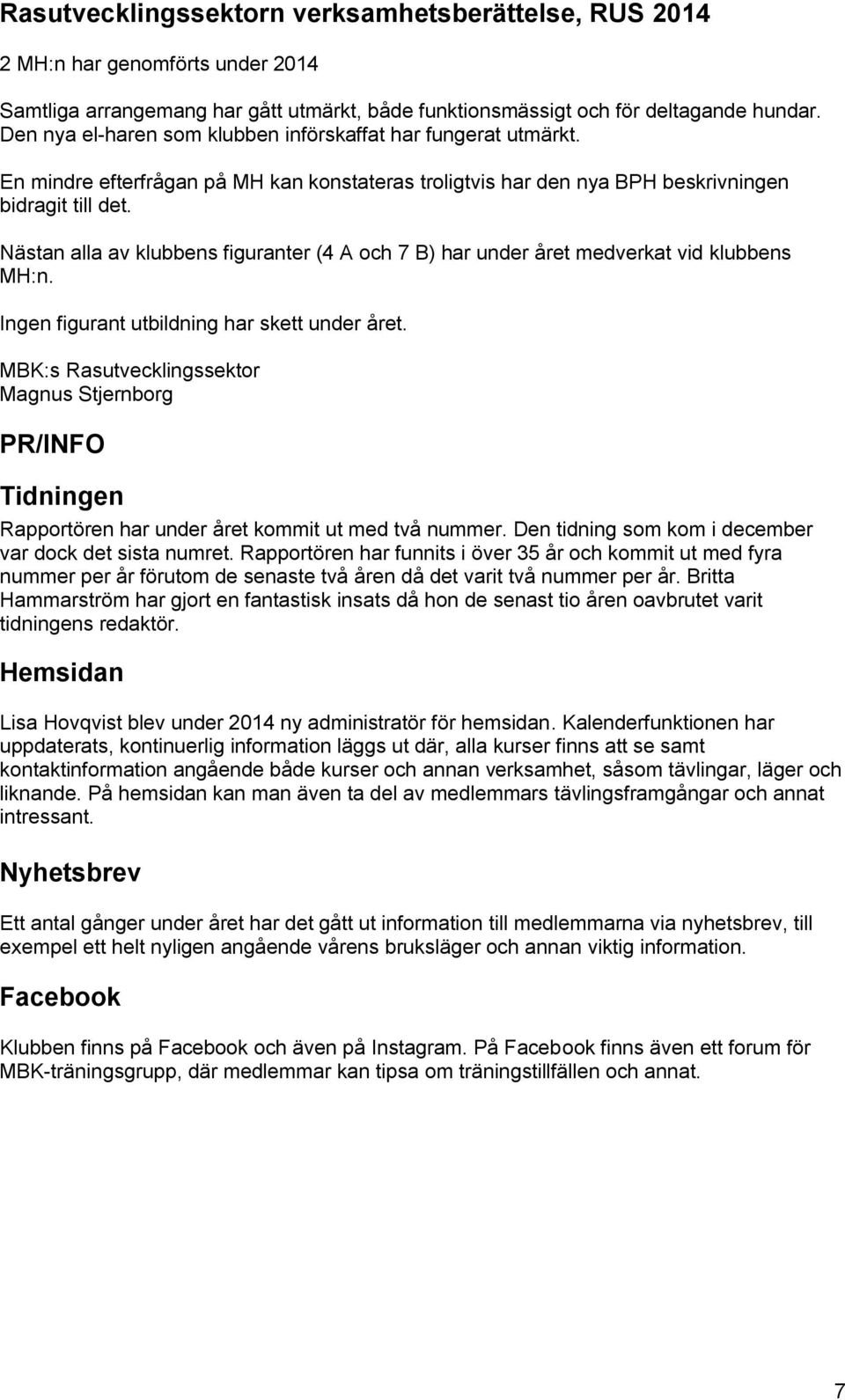 Nästan alla av klubbens figuranter (4 A och 7 B) har under året medverkat vid klubbens MH:n. Ingen figurant utbildning har skett under året.