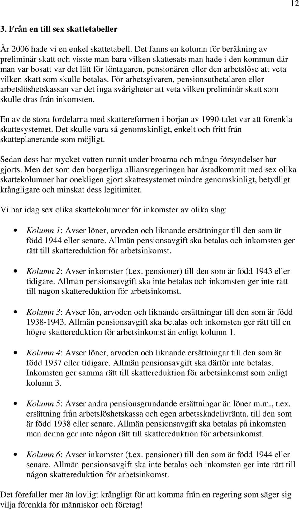 veta vilken skatt som skulle betalas. För arbetsgivaren, pensionsutbetalaren eller arbetslöshetskassan var det inga svårigheter att veta vilken preliminär skatt som skulle dras från inkomsten.