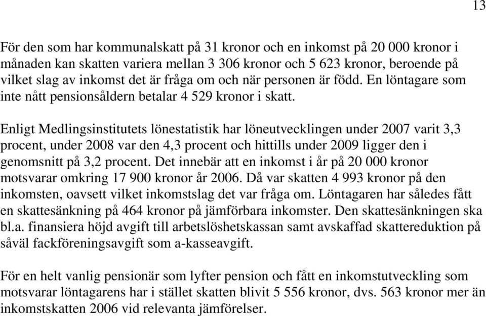 Enligt Medlingsinstitutets lönestatistik har löneutvecklingen under 2007 varit 3,3 procent, under 2008 var den 4,3 procent och hittills under 2009 ligger den i genomsnitt på 3,2 procent.