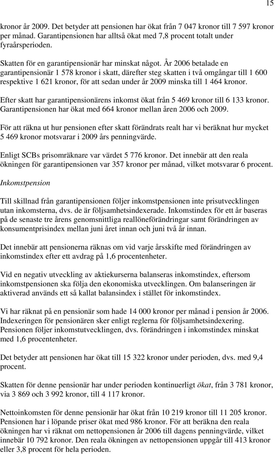 År 2006 betalade en garantipensionär 1 578 kronor i skatt, därefter steg skatten i två omgångar till 1 600 respektive 1 621 kronor, för att sedan under år 2009 minska till 1 464 kronor.