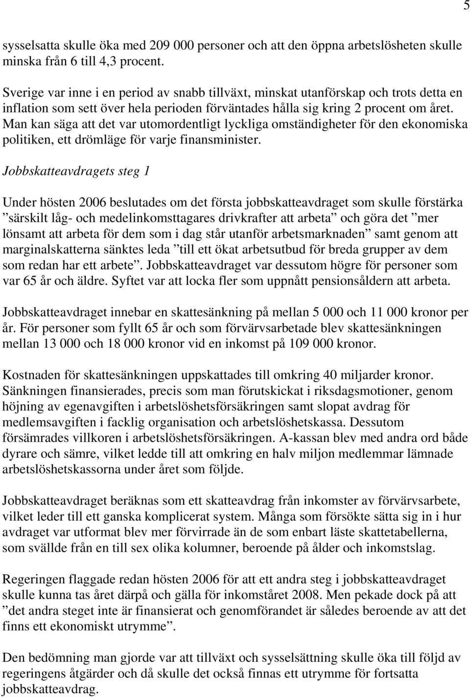 Man kan säga att det var utomordentligt lyckliga omständigheter för den ekonomiska politiken, ett drömläge för varje finansminister.