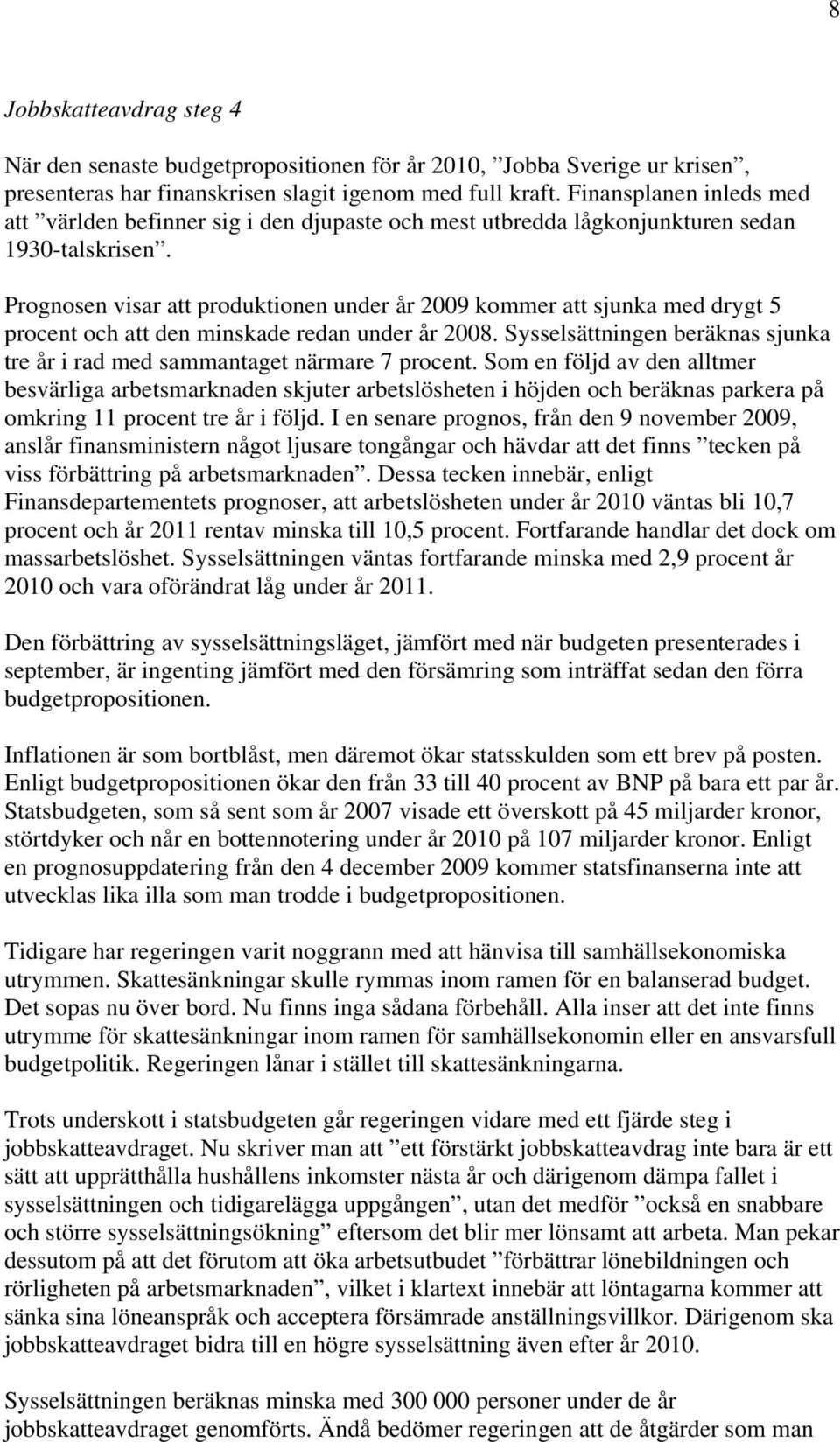 Prognosen visar att produktionen under år 2009 kommer att sjunka med drygt 5 procent och att den minskade redan under år 2008.