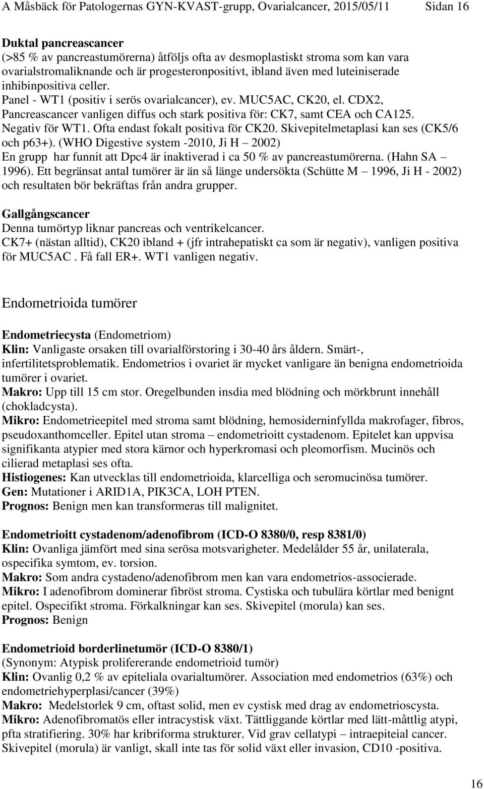 CDX2, Pancreascancer vanligen diffus och stark positiva för: CK7, samt CEA och CA125. Negativ för WT1. Ofta endast fokalt positiva för CK20. Skivepitelmetaplasi kan ses (CK5/6 och p63+).