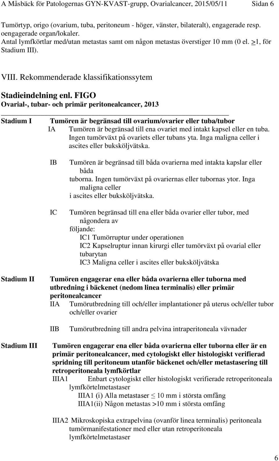 FIGO Ovarial-, tubar- och primär peritonealcancer, 2013 Stadium I Tumören är begränsad till ovarium/ovarier eller tuba/tubor IA Tumören är begränsad till ena ovariet med intakt kapsel eller en tuba.