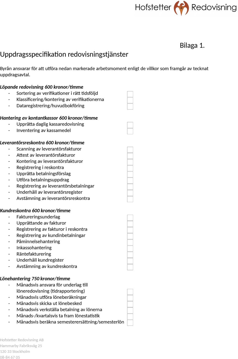 kronor/timme Upprätta daglig kassaredovisning Inventering av kassamedel Leverantörsreskontra 600 kronor/timme Scanning av leverantörsfakturor Attest av leverantörsfakturor Kontering av