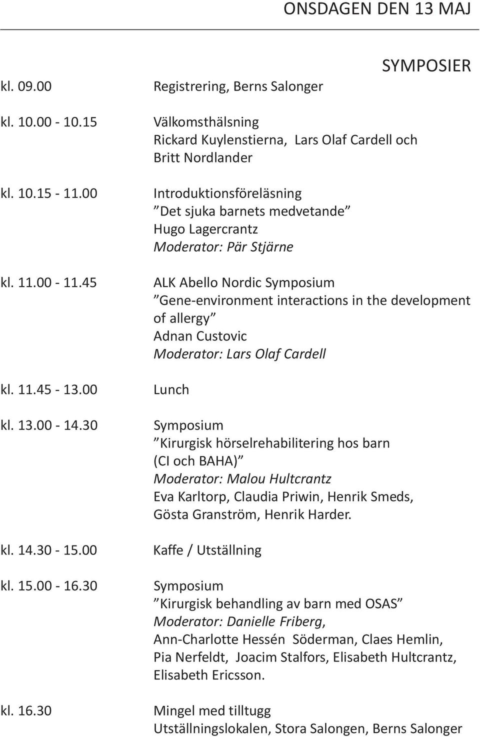 Symposium Gene-environment interactions in the development of allergy Adnan Custovic Moderator: Lars Olaf Cardell Lunch Symposium Kirurgisk hörselrehabilitering hos barn (CI och BAHA) Moderator: