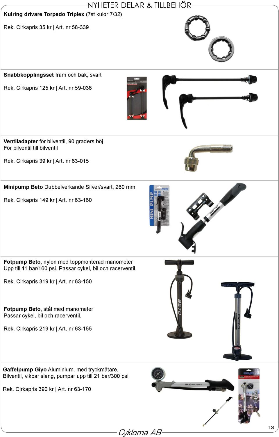 Cirkapris 149 kr Art. nr 63-160 Fotpump Beto, nylon med toppmonterad manometer Upp till 11 bar/160 psi. Passar cykel, bil och racerventil. Rek. Cirkapris 319 kr Art.