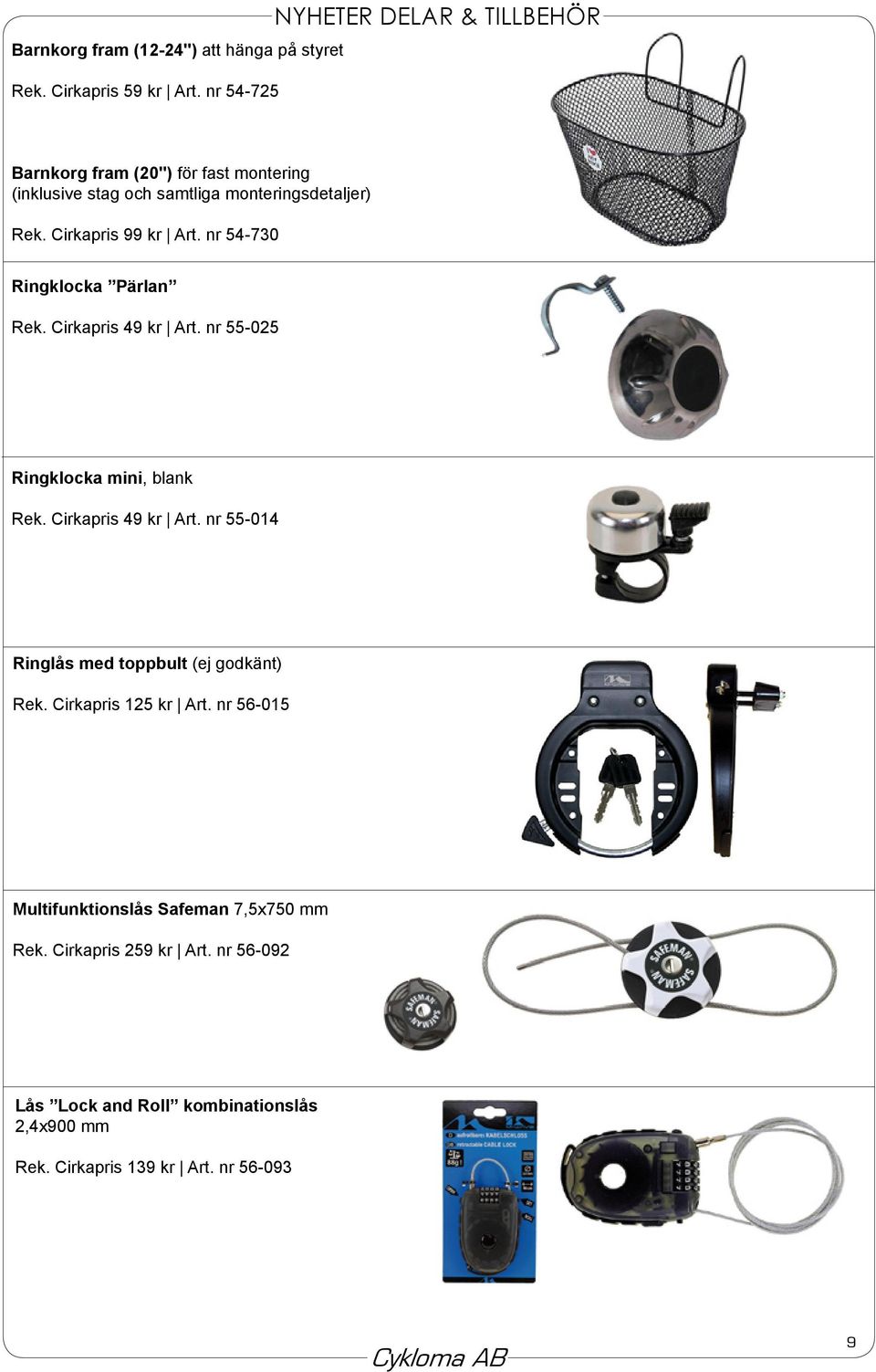 Cirkapris 99 kr Art. nr 54-730 Ringklocka Pärlan Rek. Cirkapris 49 kr Art. nr 55-025 Ringklocka mini, blank Rek. Cirkapris 49 kr Art. nr 55-014 Ringlås med toppbult (ej godkänt) Rek.