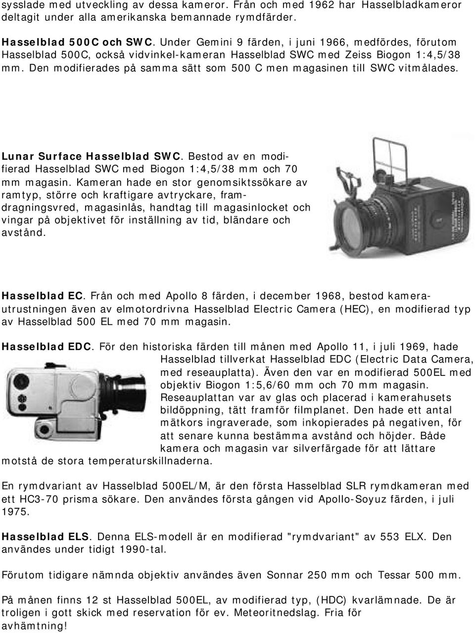 Den modifierades på samma sätt som 500 C men magasinen till SWC vitmålades. Lunar Surface Hasselblad SWC. Bestod av en modifierad Hasselblad SWC med Biogon 1:4,5/38 mm och 70 mm magasin.