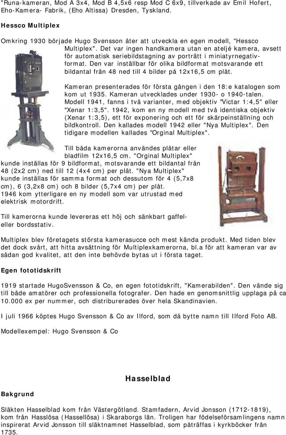 Det var ingen handkamera utan en ateljé kamera, avsett för automatisk seriebildstagning av porträtt i miniatyrnegativformat.