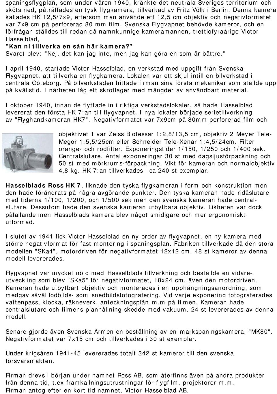 Svenska Flygvapnet behövde kameror, och en förfrågan ställdes till redan då namnkunnige kameramannen, trettiofyraårige Victor Hasselblad, "Kan ni tillverka en sån här kamera?