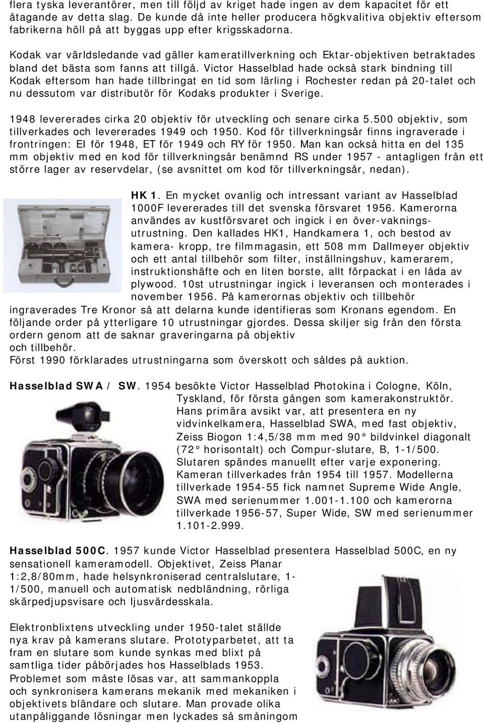 Kodak var världsledande vad gäller kameratillverkning och Ektar-objektiven betraktades bland det bästa som fanns att tillgå.