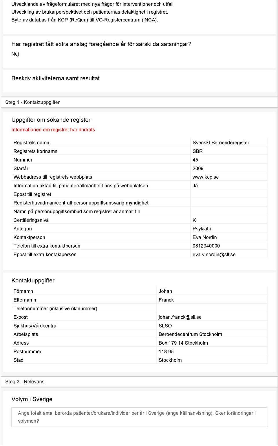 Nej Beskriv aktiviteterna samt resultat Steg 1 - Kontaktuppgifter Uppgifter om sökande register Informationen om registret har ändrats Registrets namn Svenskt Beroenderegister Registrets kortnamn SBR