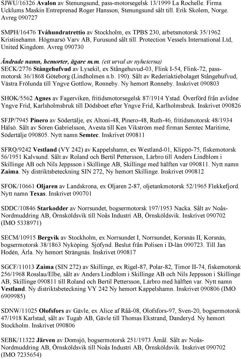 Avreg 090730 Ändrade namn, hemorter, ägare m.m. (ett urval av nyheterna) SECK/2776 Stångehufvud av Lysekil, ex Stångehuvud-03, Flink I-54, Flink-72, passmotorsk 36/1868 Göteborg (Lindholmen n.b. 190).