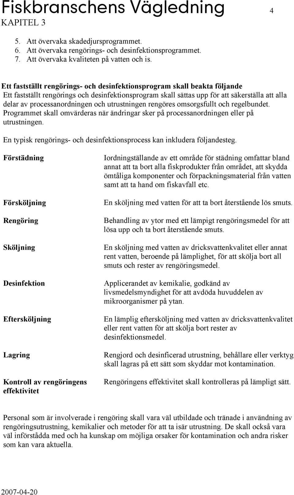 och utrustningen rengöres omsorgsfullt och regelbundet. Programmet skall omvärderas när ändringar sker på processanordningen eller på utrustningen.