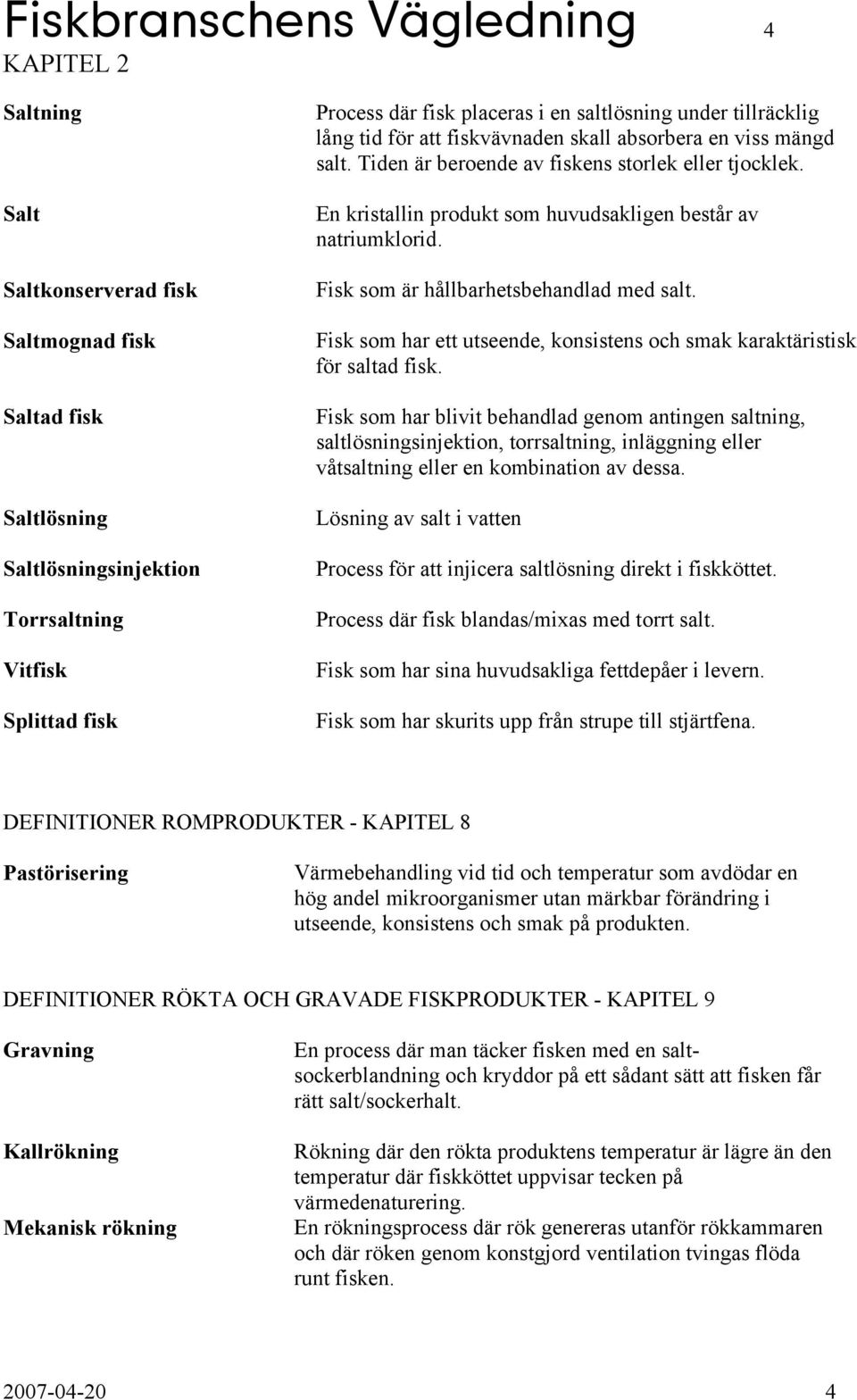 En kristallin produkt som huvudsakligen består av natriumklorid. Fisk som är hållbarhetsbehandlad med salt. Fisk som har ett utseende, konsistens och smak karaktäristisk för saltad fisk.