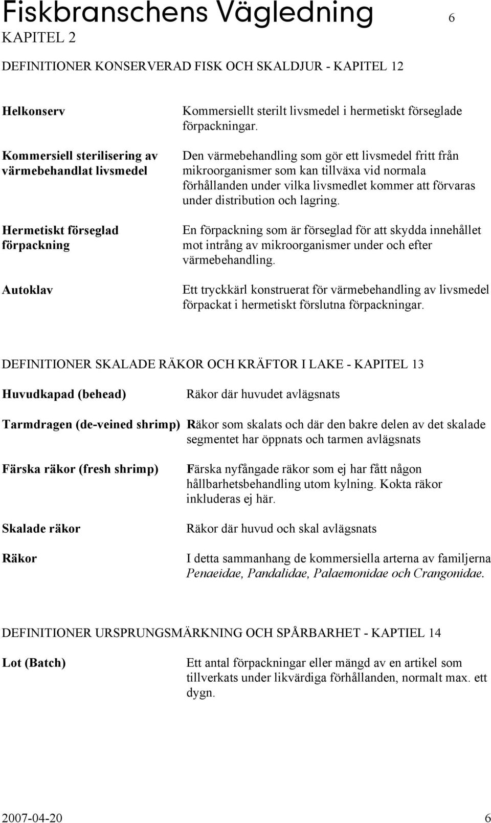 Den värmebehandling som gör ett livsmedel fritt från mikroorganismer som kan tillväxa vid normala förhållanden under vilka livsmedlet kommer att förvaras under distribution och lagring.