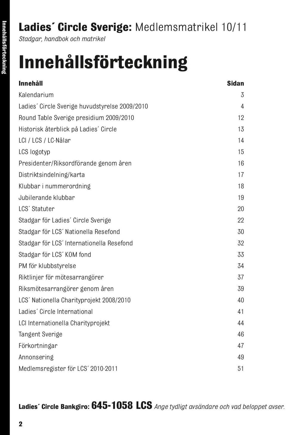 nummerordning 18 Jubilerande klubbar 19 LCS Statuter 20 Stadgar för Ladies Circle Sverige 22 Stadgar för LCS Nationella Resefond 30 Stadgar för LCS Internationella Resefond 32 Stadgar för LCS KOM