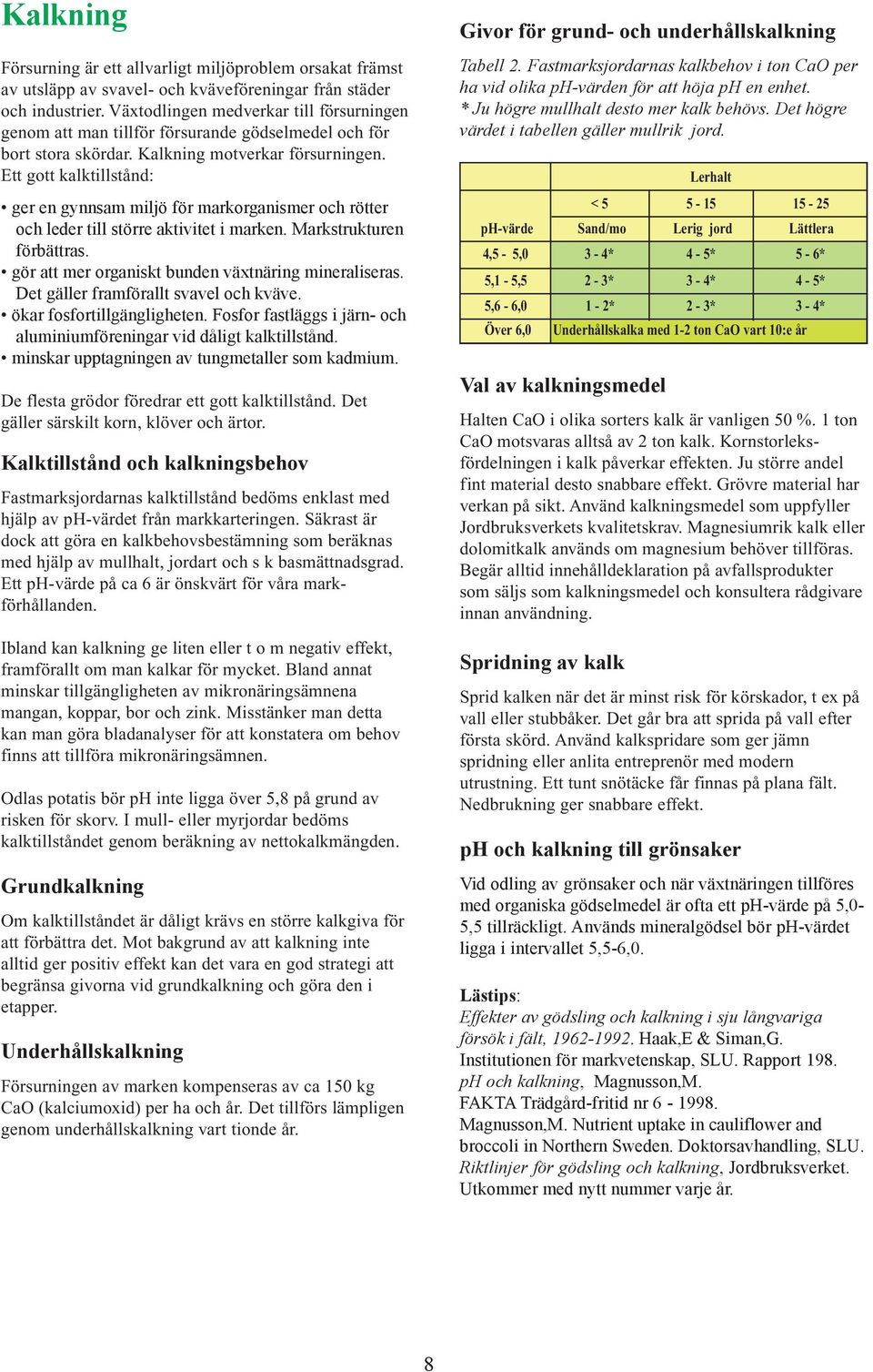 Ett gott kalktillstånd: ger en gynnsam miljö för markorganismer och rötter och leder till större aktivitet i marken. Markstrukturen förbättras. gör att mer organiskt bunden växtnäring mineraliseras.