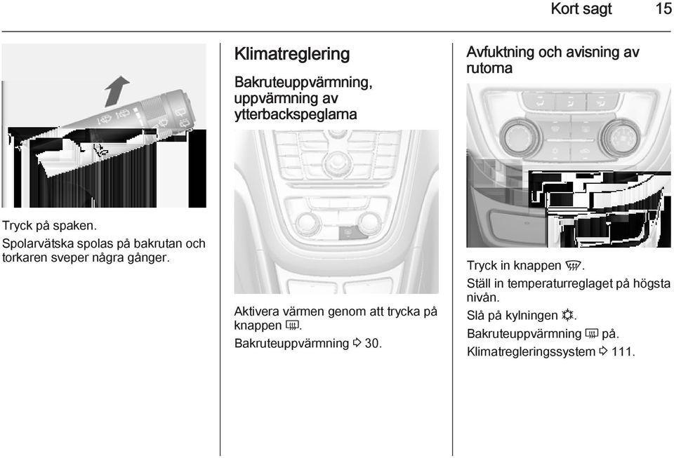 Aktivera värmen genom att trycka på knappen Ü. Bakruteuppvärmning 3 30. Tryck in knappen V.