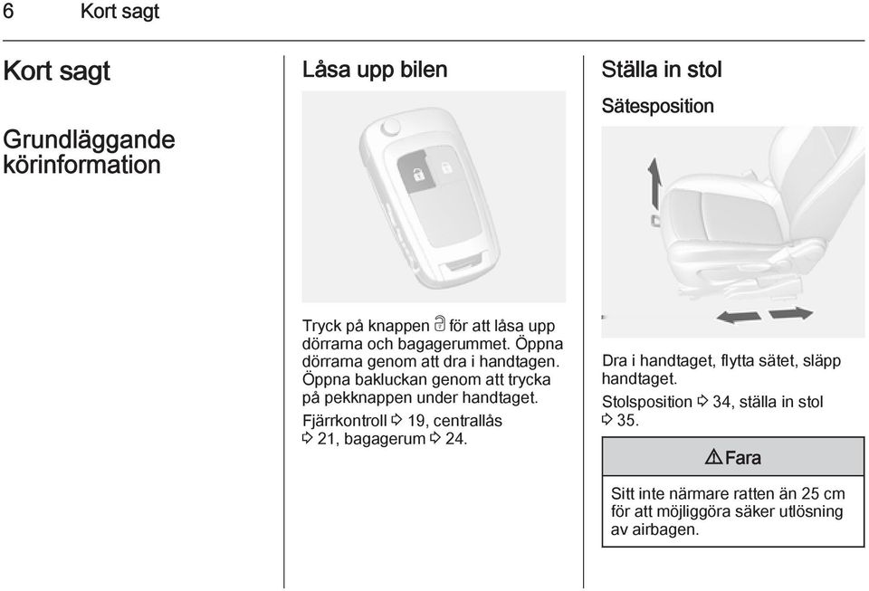 Öppna bakluckan genom att trycka på pekknappen under handtaget. Fjärrkontroll 3 19, centrallås 3 21, bagagerum 3 24.