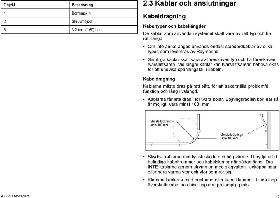 Om inte annat anges används endast standardkablar av olika typer, som levereras av Raymarine. Samtliga kablar skall vara av föreskriven typ och ha föreskriven tvärsnittsarea.