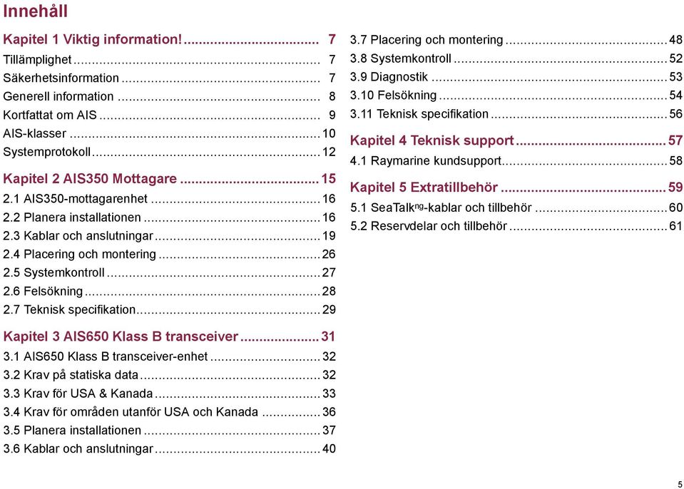 6 Felsökning... 28 2.7 Teknisk specifikation... 29 3.7 Placering och montering... 48 3.8 Systemkontroll... 52 3.9 Diagnostik... 53 3.10 Felsökning... 54 3.11 Teknisk specifikation.