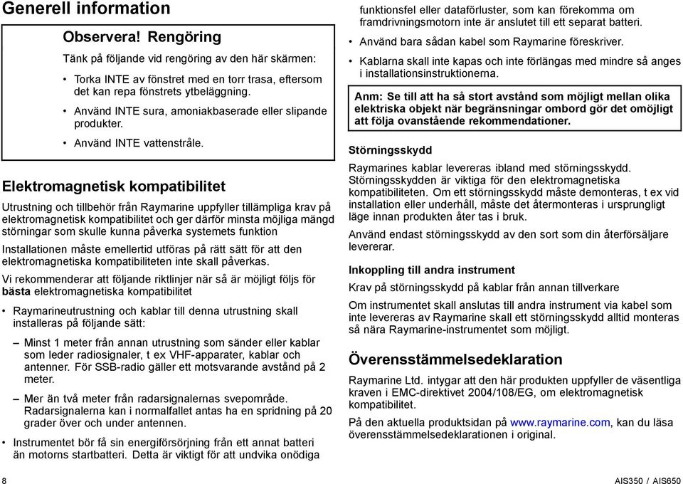 Elektromagnetisk kompatibilitet Utrustning och tillbehör från Raymarine uppfyller tillämpliga krav på elektromagnetisk kompatibilitet och ger därför minsta möjliga mängd störningar som skulle kunna