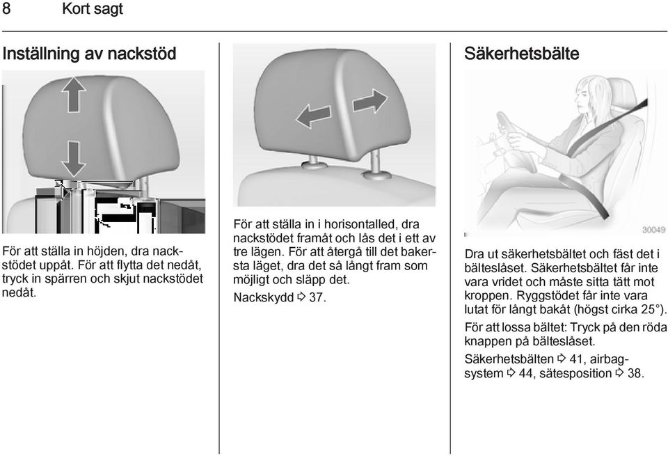 För att återgå till det bakersta läget, dra det så långt fram som möjligt och släpp det. Nackskydd 3 37. Dra ut säkerhetsbältet och fäst det i bälteslåset.