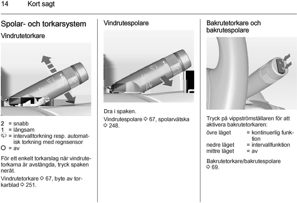 automatisk torkning med regnsensor = av För ett enkelt torkarslag när vindrutetorkarna är avstängda, tryck spaken neråt.