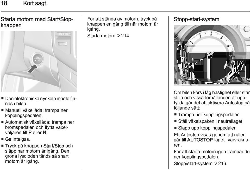 Ge inte gas. Tryck på knappen Start/Stop och släpp när motorn är igång. Den gröna lysdioden tänds så snart motorn är igång.