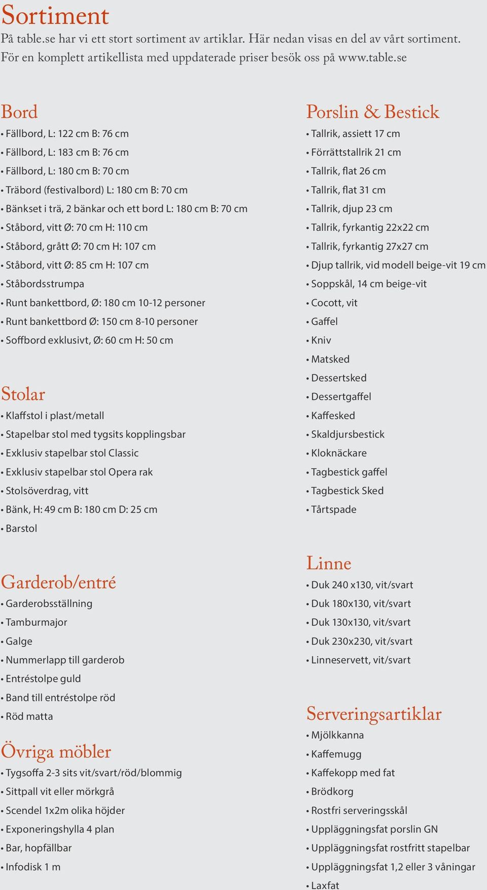 se Bord Fällbord, L: 122 cm B: 76 cm Fällbord, L: 183 cm B: 76 cm Fällbord, L: 180 cm B: 70 cm Träbord (festivalbord) L: 180 cm B: 70 cm Bänkset i trä, 2 bänkar och ett bord L: 180 cm B: 70 cm