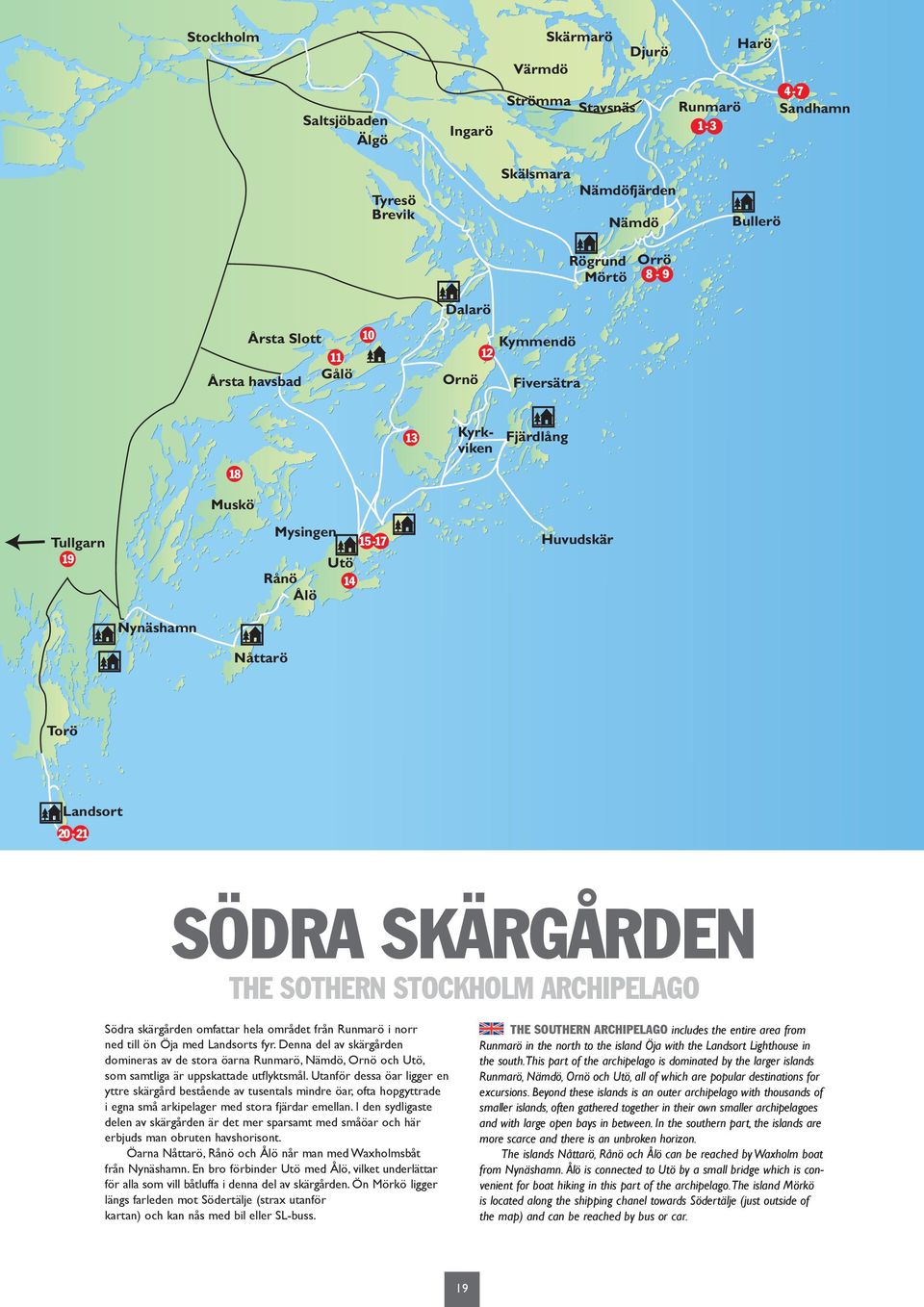 SOTHERN STOCKHOLM ARCHIPELAGO Södra skärgården omfattar hela området från Runmarö i norr ned till ön Öja med Landsorts fyr.