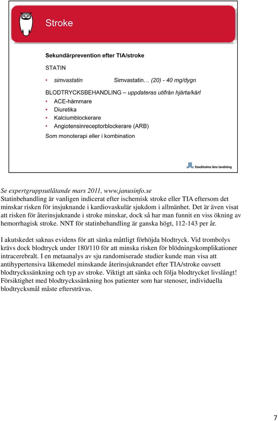 Det är även visat att risken för återinsjuknande i stroke minskar, dock så har man funnit en viss ökning av hemorrhagisk stroke. NNT för statinbehandling är ganska högt, 112-143 per år.