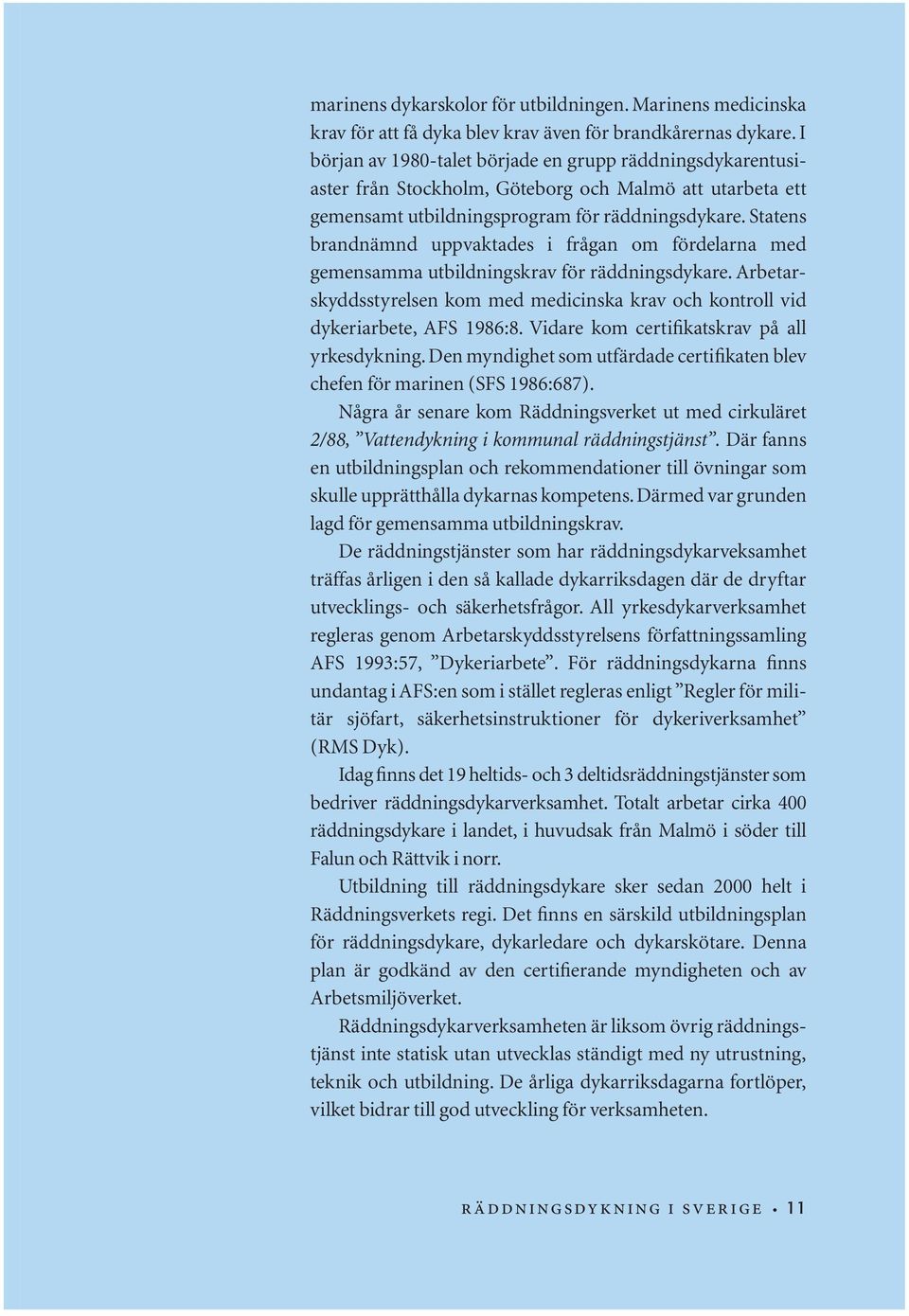 Statens brandnämnd uppvaktades i frågan om fördelarna med gemensamma utbildningskrav för räddningsdykare. Arbetarskyddsstyrelsen kom med medicinska krav och kontroll vid dykeriarbete, AFS 1986:8.