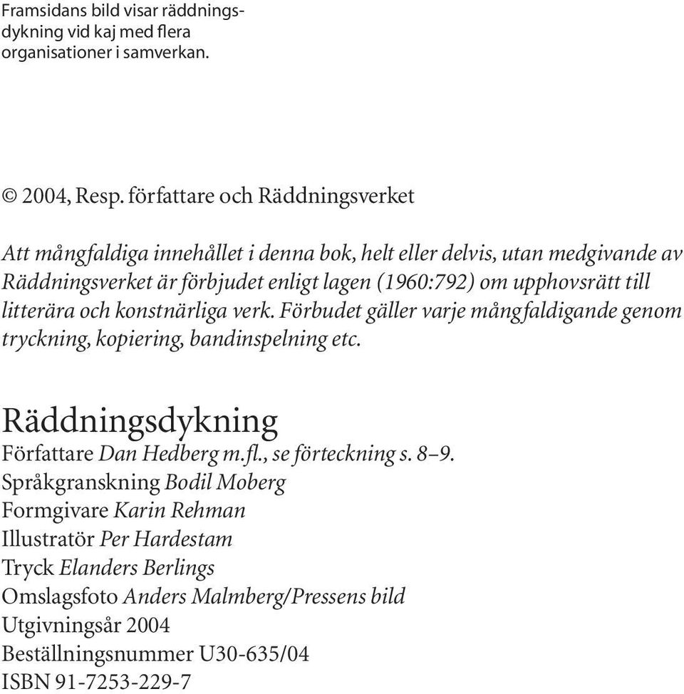 upphovsrätt till litterära och konstnärliga verk. Förbudet gäller varje mångfaldigande genom tryckning, kopiering, bandinspelning etc.