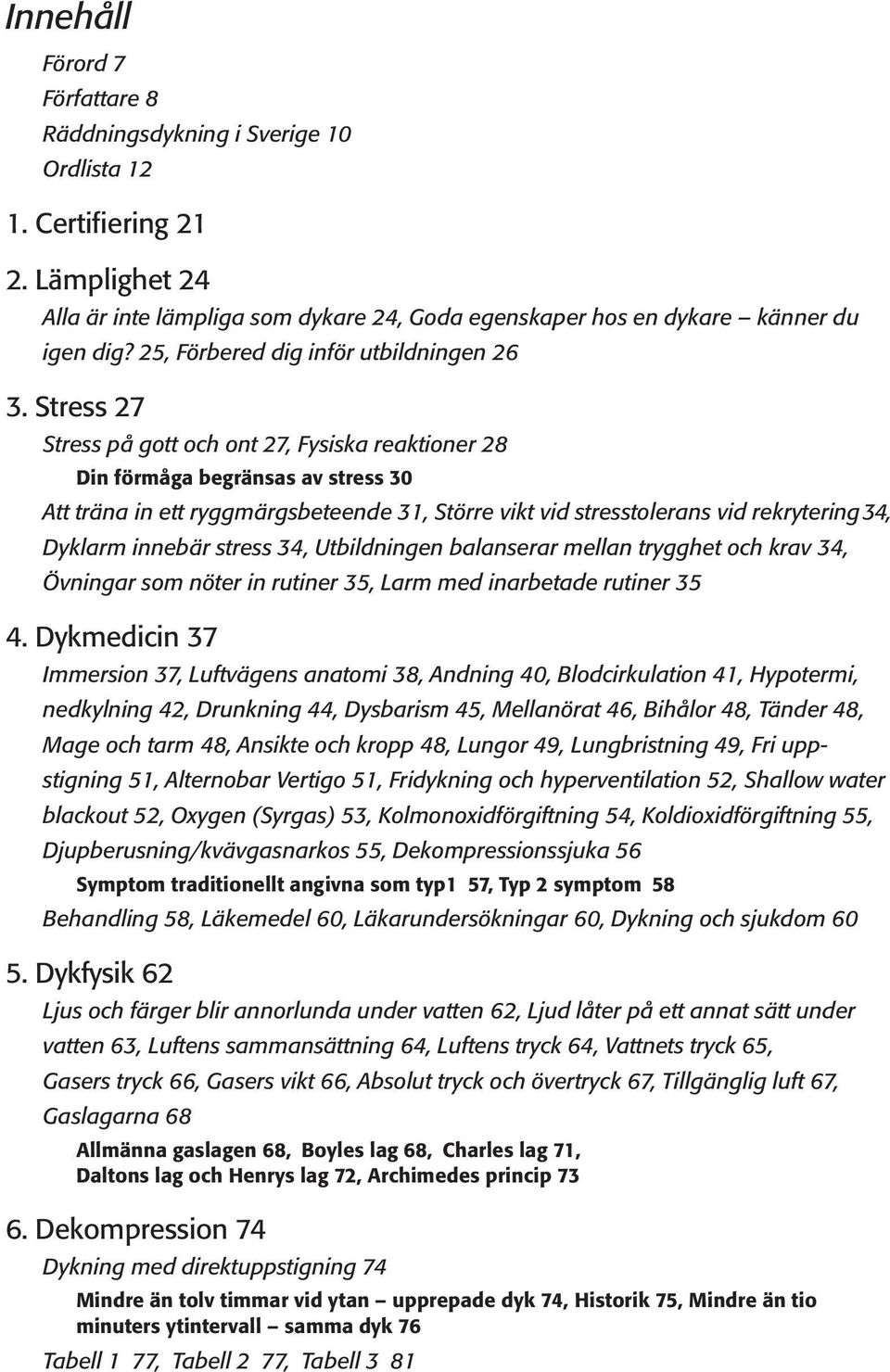 Stress 27 Stress på gott och ont 27, Fysiska reaktioner 28 Din förmåga begränsas av stress 30 Att träna in ett ryggmärgsbeteende 31, Större vikt vid stresstolerans vid rekrytering34, Dyklarm innebär