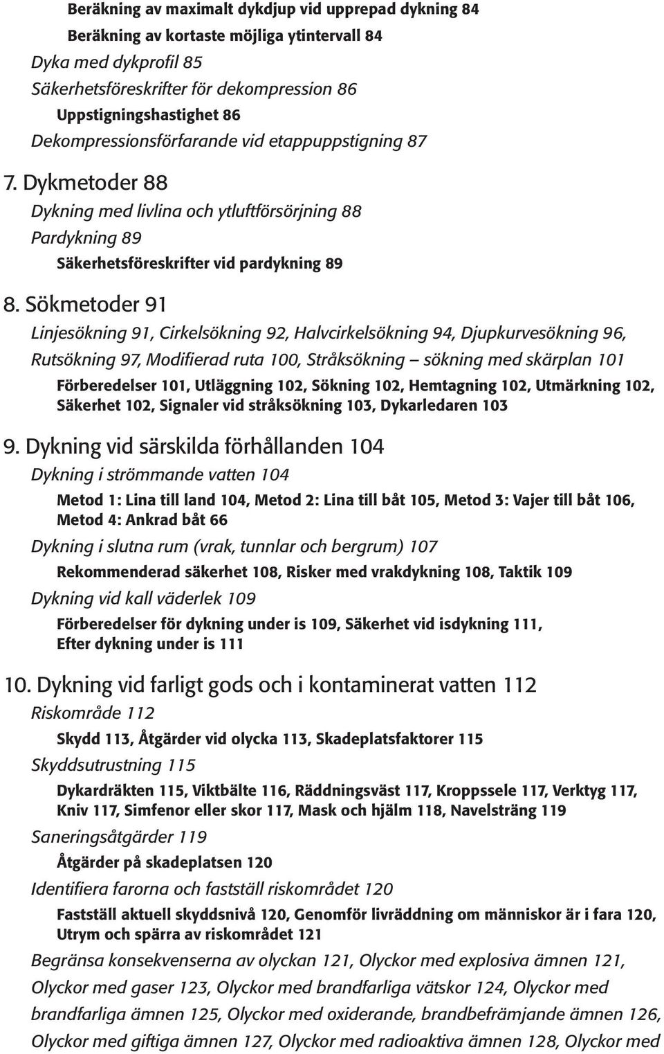 Sökmetoder 91 Linjesökning 91, Cirkelsökning 92, Halvcirkelsökning 94, Djupkurvesökning 96, Rutsökning 97, Modifierad ruta 100, Stråksökning sökning med skärplan 101 Förberedelser 101, Utläggning