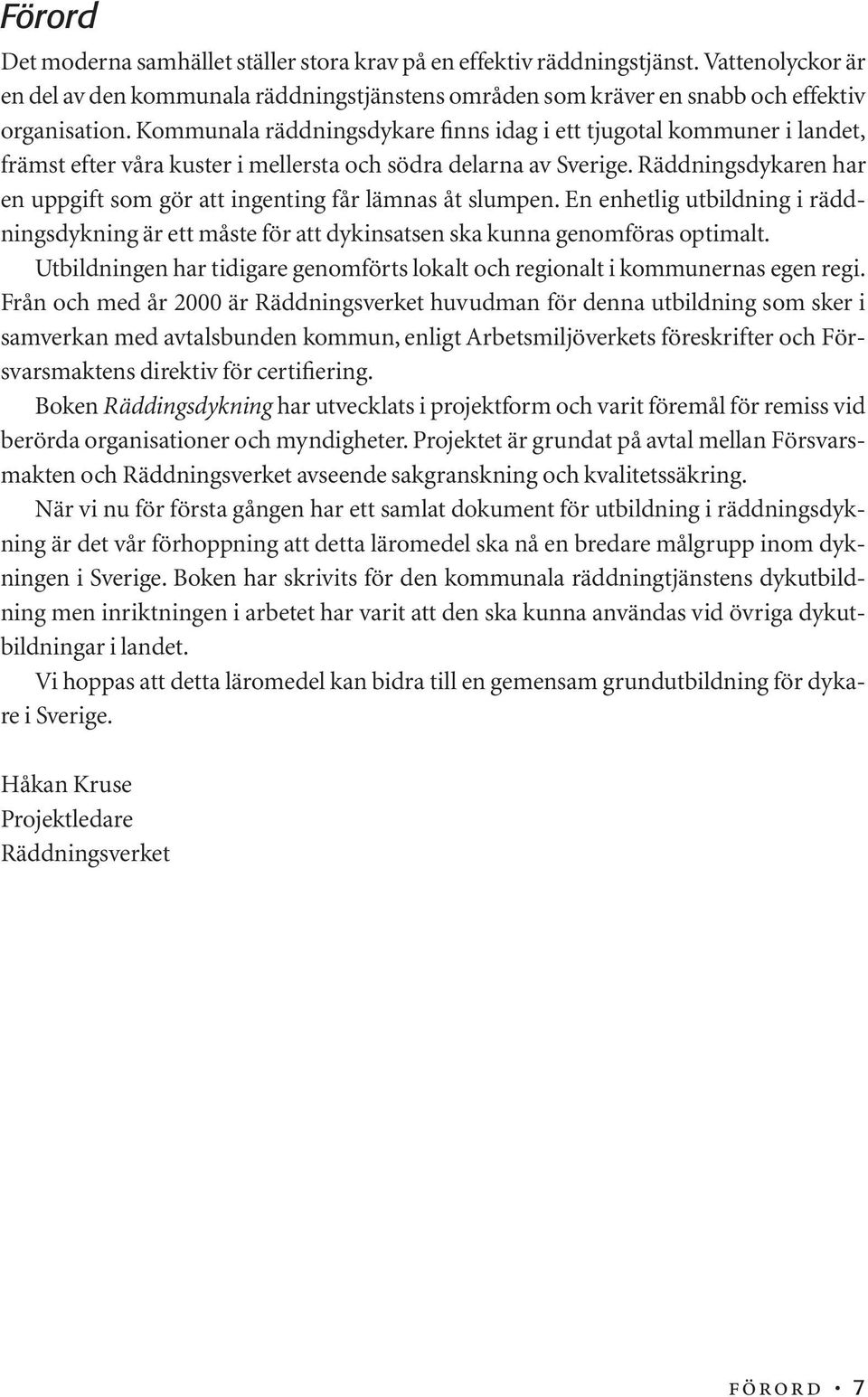 Räddningsdykaren har en uppgift som gör att ingenting får lämnas åt slumpen. En enhetlig utbildning i räddningsdykning är ett måste för att dykinsatsen ska kunna genomföras optimalt.