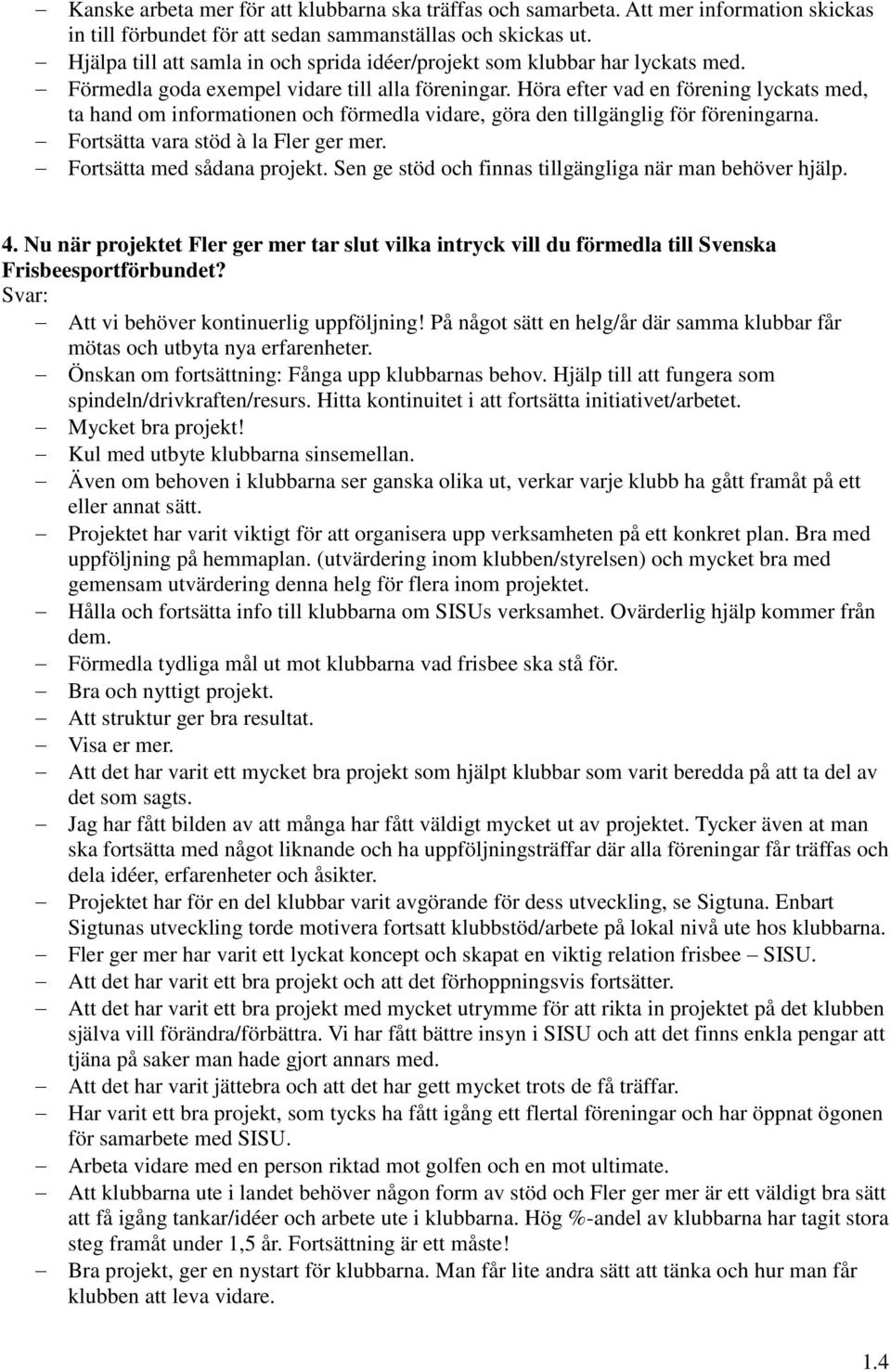 Höra efter vad en förening lyckats med, ta hand om informationen och förmedla vidare, göra den tillgänglig för föreningarna. Fortsätta vara stöd à la Fler ger mer. Fortsätta med sådana projekt.