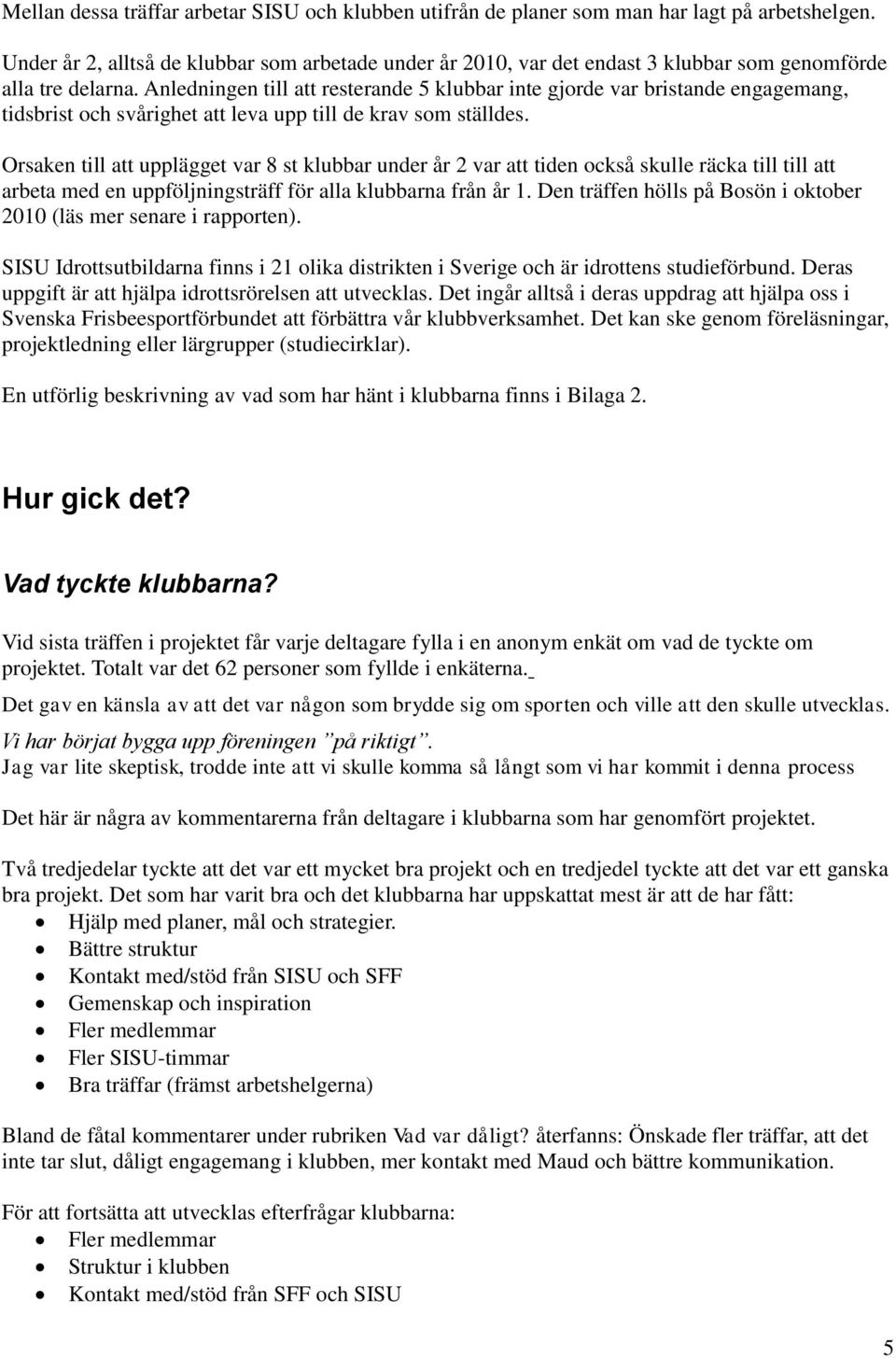 Anledningen till att resterande 5 klubbar inte gjorde var bristande engagemang, tidsbrist och svårighet att leva upp till de krav som ställdes.