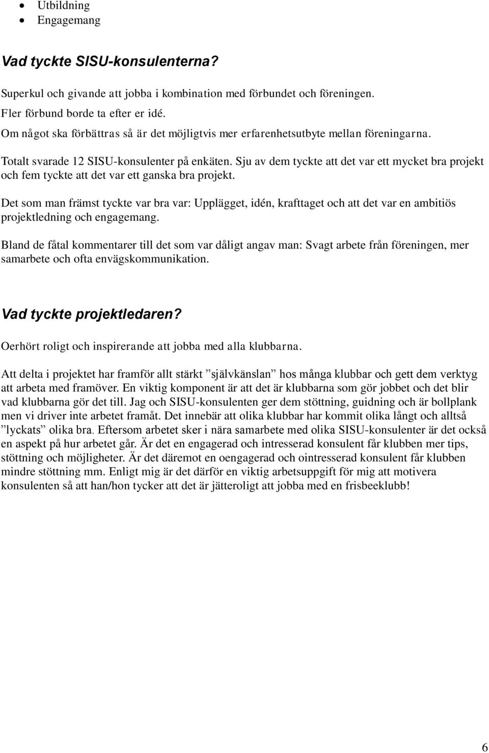 Sju av dem tyckte att det var ett mycket bra projekt och fem tyckte att det var ett ganska bra projekt.